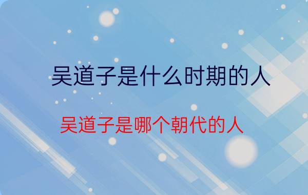 吴道子是什么时期的人 吴道子是哪个朝代的人,吴道子是哪个朝代的人